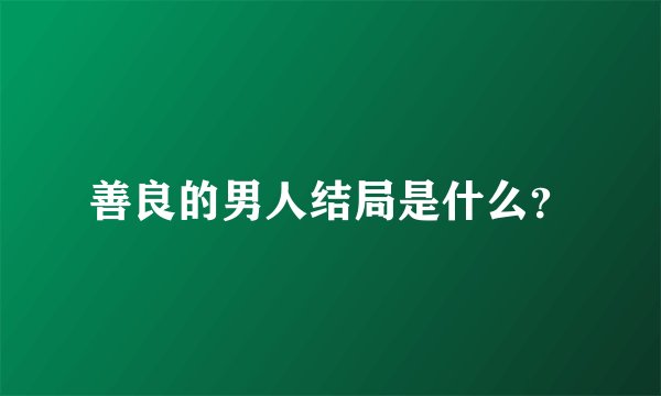 善良的男人结局是什么？
