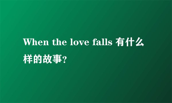 When the love falls 有什么样的故事？