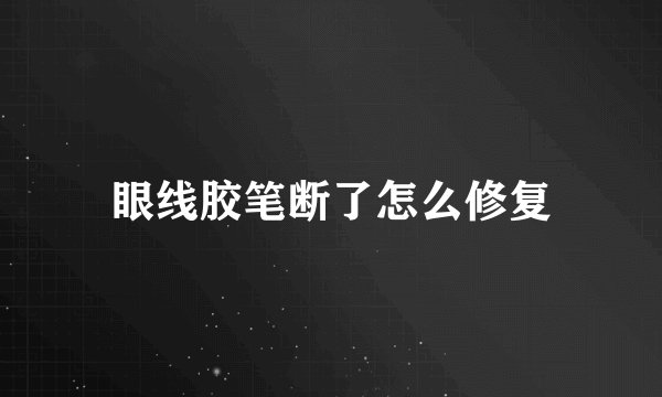 眼线胶笔断了怎么修复