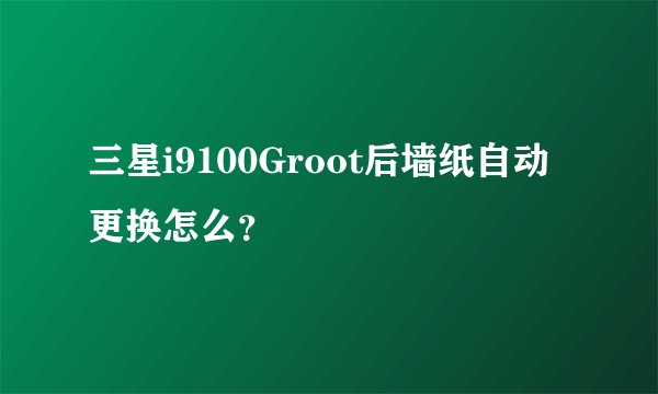 三星i9100Groot后墙纸自动更换怎么?