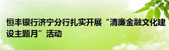 恒丰银行济宁分行扎实开展“清廉金融文化建设主题月”活动