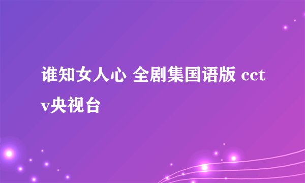 谁知女人心 全剧集国语版 cctv央视台