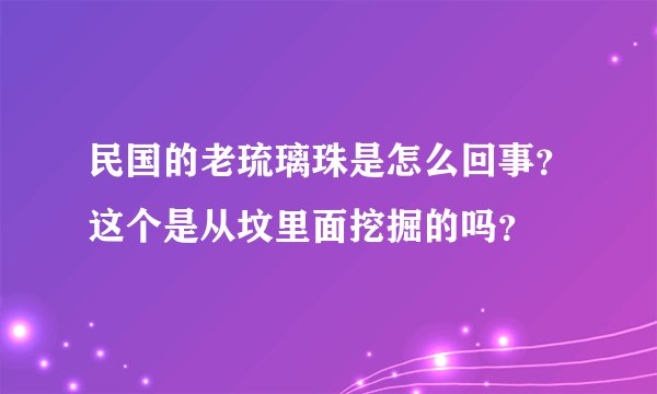 民国的老琉璃珠是怎么回事？这个是从坟里面挖掘的吗？