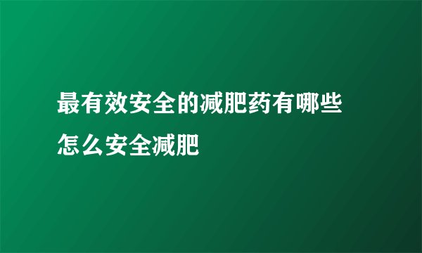 最有效安全的减肥药有哪些 怎么安全减肥