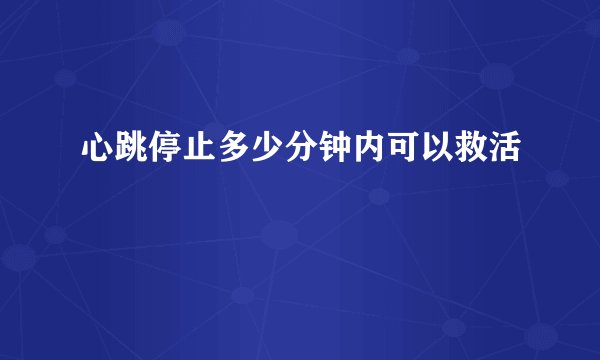 心跳停止多少分钟内可以救活