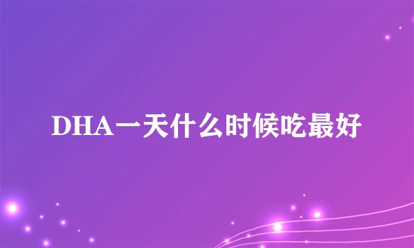 DHA一天什么时候吃最好