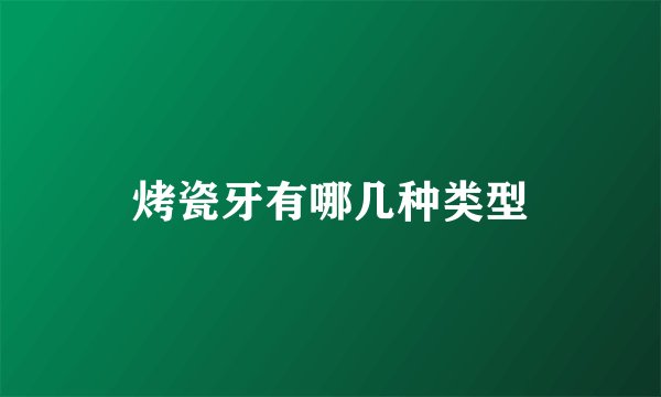 烤瓷牙有哪几种类型