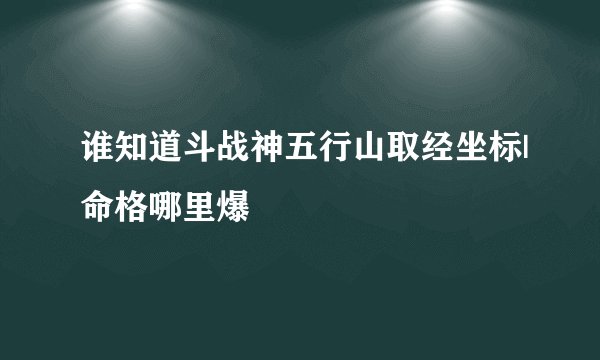 谁知道斗战神五行山取经坐标|命格哪里爆