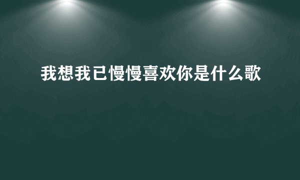 我想我已慢慢喜欢你是什么歌