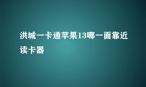 洪城一卡通苹果13哪一面靠近读卡器