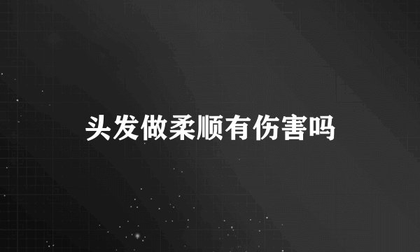 头发做柔顺有伤害吗