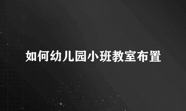 如何幼儿园小班教室布置