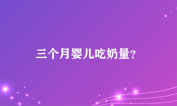 三个月婴儿吃奶量？