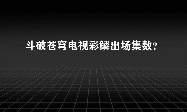 斗破苍穹电视彩鳞出场集数？