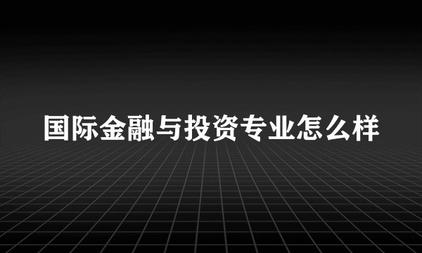 国际金融与投资专业怎么样