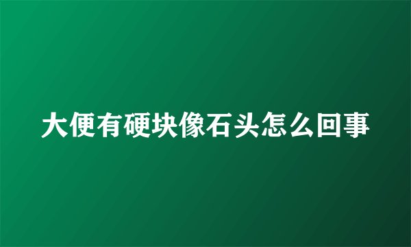 大便有硬块像石头怎么回事