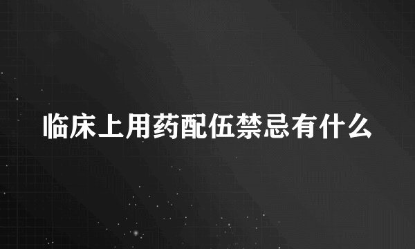 临床上用药配伍禁忌有什么