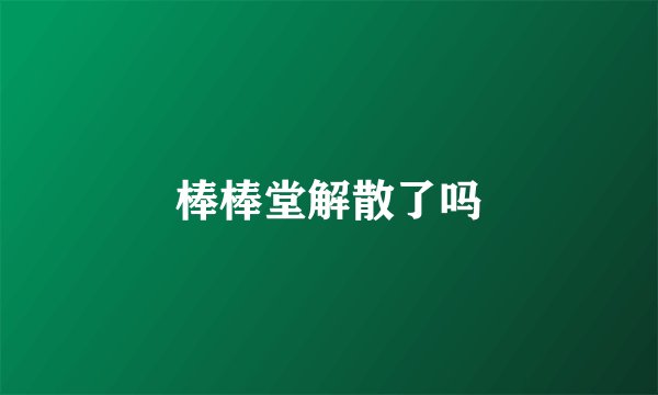 棒棒堂解散了吗