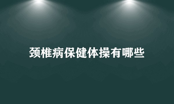 颈椎病保健体操有哪些
