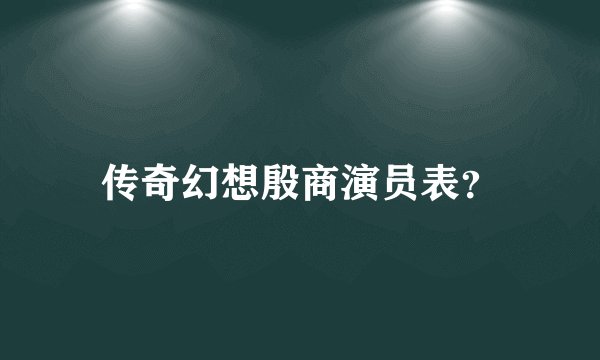 传奇幻想殷商演员表？