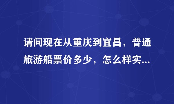 请问现在从重庆到宜昌，普通旅游船票价多少，怎么样实惠一些？
