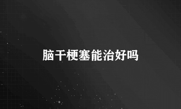 脑干梗塞能治好吗