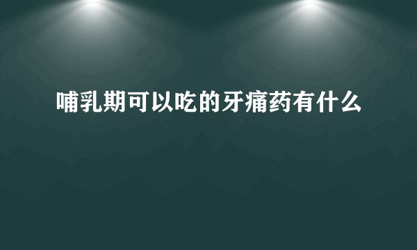 哺乳期可以吃的牙痛药有什么