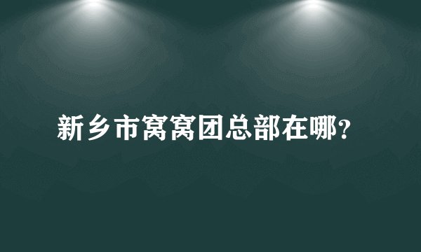 新乡市窝窝团总部在哪？