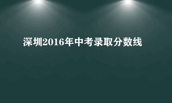 深圳2016年中考录取分数线