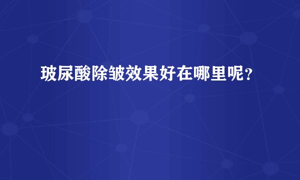 玻尿酸除皱效果好在哪里呢？