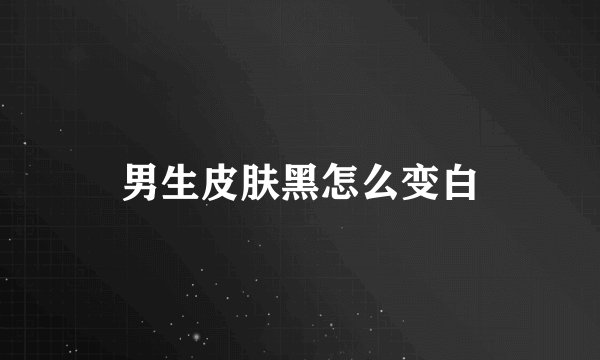 男生皮肤黑怎么变白