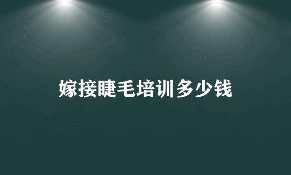 嫁接睫毛培训多少钱