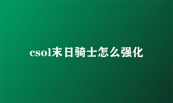 csol末日骑士怎么强化