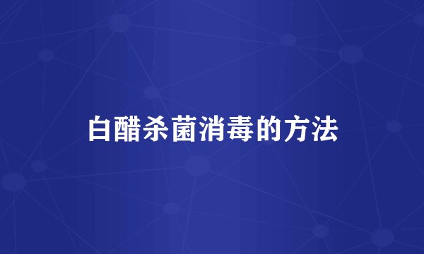 白醋杀菌消毒的方法
