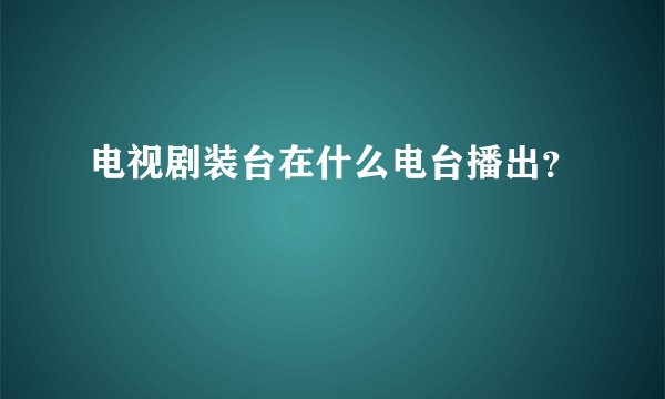 电视剧装台在什么电台播出？