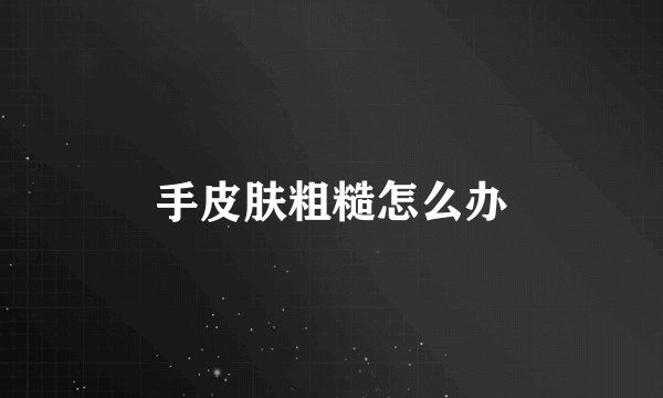 手皮肤粗糙怎么办