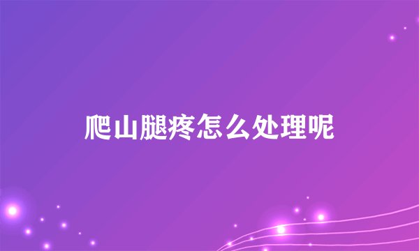 爬山腿疼怎么处理呢