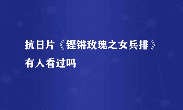 抗日片《铿锵玫瑰之女兵排》有人看过吗