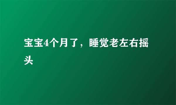 宝宝4个月了，睡觉老左右摇头