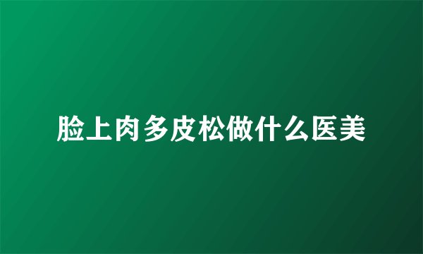 脸上肉多皮松做什么医美