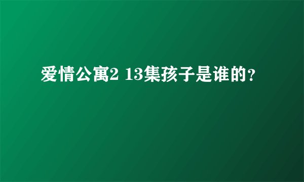 爱情公寓2 13集孩子是谁的？