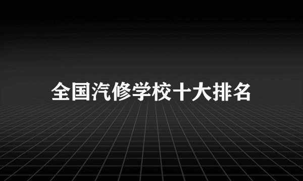 全国汽修学校十大排名