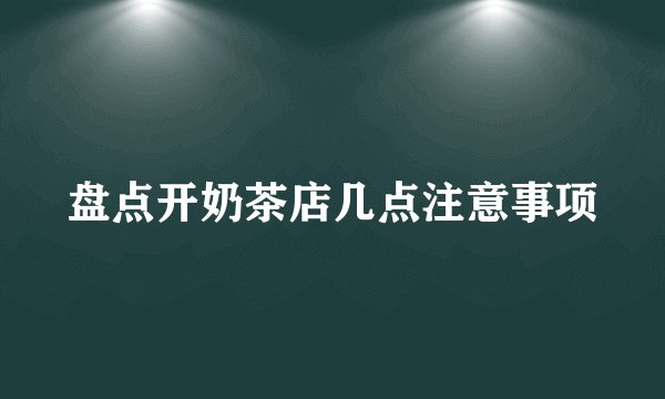 盘点开奶茶店几点注意事项