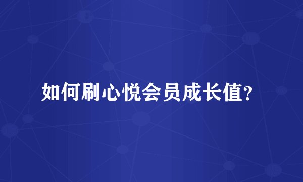如何刷心悦会员成长值？