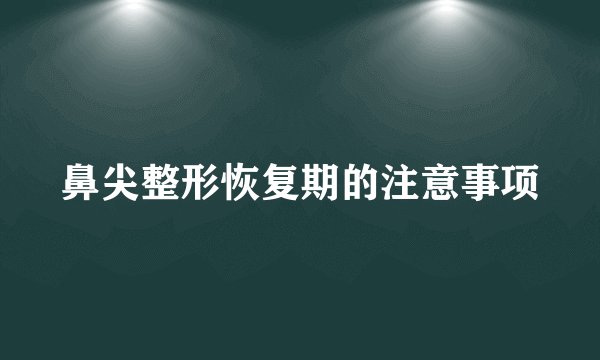 鼻尖整形恢复期的注意事项
