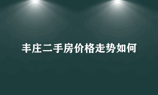 丰庄二手房价格走势如何