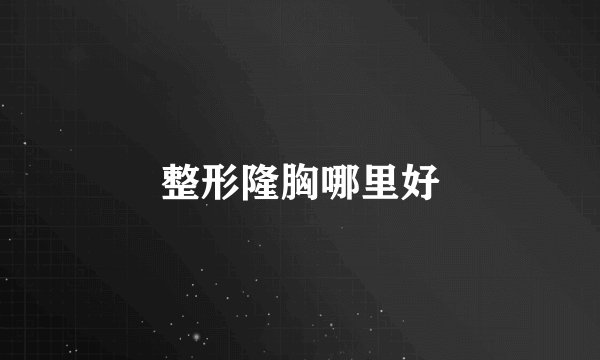 整形隆胸哪里好