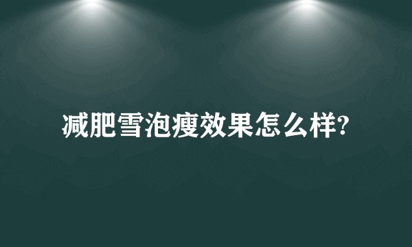 减肥雪泡瘦效果怎么样?