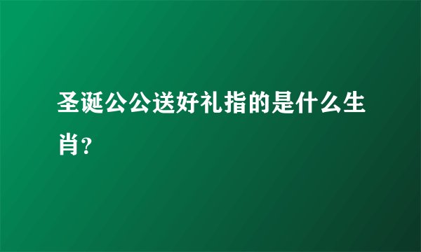 圣诞公公送好礼指的是什么生肖？
