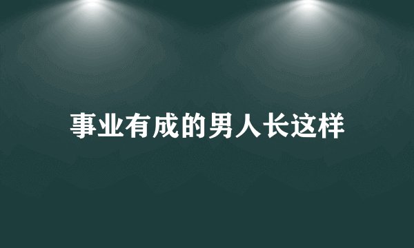 事业有成的男人长这样